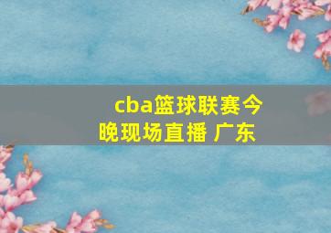 cba篮球联赛今晚现场直播 广东